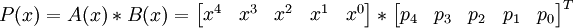 P(x)
=
A(x)*B(x)
=
\begin{bmatrix}
x^4 & x^3 & x^2 & x^1 & x^0
\end{bmatrix}
*
\begin{bmatrix}
p_4 & p_3 & p_2 & p_1 & p_0
\end{bmatrix}^T