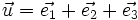 \vec{u} = \vec{e_1}  + \vec{e_2} + \vec{e_3}