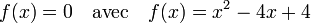 f(x) = 0 \quad\text{avec}\quad f(x) = x^2 - 4x + 4