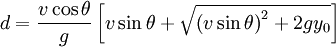  d = \frac {v \cos \theta} {g} \left [ v \sin \theta + \sqrt{\left(v \sin \theta \right)^2 + 2 g y_0} \right]