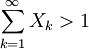 \sum_{k=1}^\infty X_k > 1
