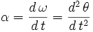 \alpha = \frac{d \, \omega}{d \, t} = \frac{d^2 \, \theta}{d \, t^2}