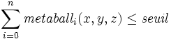 \sum_{i=0}^n \mathit{metaball}_i(x,y,z) \leq \mathit{seuil}