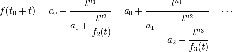 f(t_0 + t) = a_0 + \cfrac {t^{n_1}}{a_1 + \cfrac {t^{n_2}}{f_2(t)}} = a_0 + \cfrac {t^{n_1}}{a_1 + \cfrac {t^{n_2}}{a_2 + \cfrac {t^{n_3}}{f_3(t)}}} = \cdots