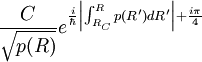 {C \over \sqrt{ p(R)  } } 
 e^{  {i \over \hbar} 
\left| \int_{R_C}^R
p(R') d R' \right| + { i \pi \over 4} } 