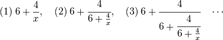 (1)\; 6 + \frac 4x,\quad (2)\; 6 + \cfrac 4{6 + \frac 4x},\quad (3)\;6 + \cfrac 4{6 + \cfrac 4{6 + \frac 4x}} \quad\cdots