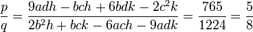  \frac{p}{q} = \frac{9adh - bch + 6bdk - 2c^2k}{2b^2h + bck - 6ach - 9adk} = \frac{765}{1224} = \frac{5}{8} ~
