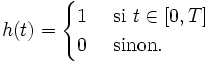  h(t)  = \begin{cases} 1  & \mbox{ si } t \in [0,T] \\ 0 & \mbox{ sinon.} \end{cases} 