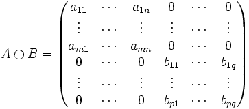 A \oplus B =
\begin{pmatrix}
a_{11} & \cdots & a_{1n} & 0 & \cdots & 0 \\
\vdots & \cdots & \vdots & \vdots & \cdots & \vdots \\
a_{m 1} & \cdots & a_{mn} & 0 & \cdots & 0 \\
0 & \cdots & 0 & b_{11} & \cdots & b_{1q} \\
\vdots & \cdots & \vdots & \vdots & \cdots & \vdots \\
0 & \cdots & 0 & b_{p1} & \cdots & b_{pq}
\end{pmatrix}