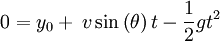  0 = y_0 + \frac{} {} v\sin \left(\theta\right) t - \frac{1} {2} g t^2 