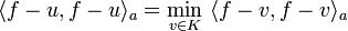 \langle f-u,f-u\rangle_a = \min_{v\in K}\ \langle f-v,f-v\rangle_a