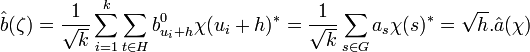 \hat b(\zeta)=\frac 1{\sqrt k} \sum_{i=1}^k \sum_{t \in H} b_{u_i + h}^0 \chi(u_i + h)^*=\frac 1{\sqrt k} \sum_{s \in G} a_s \chi(s)^* = \sqrt h. \hat a (\chi)\;