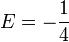 E=-\frac{1}{4}