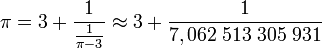 \pi = 3 + \frac 1{\frac 1{\pi-3}}\approx 3 + \frac 1{7,062\;513\;305\;931}