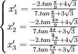  \left\{\begin{matrix} x_1' =  \frac{-2.tan\frac{\pi}{9} + 4\sqrt{3}}{7.tan \frac{\pi}{9} + 3\sqrt{3}} \\ x_2' =  \frac{-2.tan\frac{4\pi}{9} + 4\sqrt{3}}{7.tan \frac{4\pi}{9} + 3\sqrt{3}} \\ x_3' =  \frac{-2.tan\frac{7\pi}{9} + 4\sqrt{3}}{7.tan \frac{7\pi}{9} + 3\sqrt{3}}  \end{matrix}\right. ~
