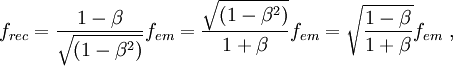f_{rec} = \frac{1 - \beta}{\sqrt{(1 - \beta^2)}} f_{em} = \frac{\sqrt{(1 - \beta^2)}}{1 + \beta} f_{em} = \sqrt{\frac{1 - \beta}{1 + \beta}} f_{em}\ ,