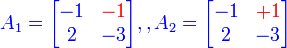  {\color{Blue} A_1 = \begin{bmatrix} -1 & {\color{Red}-1} \\ 2 & -3 \end{bmatrix},  , A_2= \begin{bmatrix} -1 & {\color{Red}+1}  \\ 2 & -3 \end{bmatrix} } 