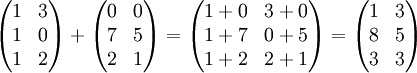 \begin{pmatrix}
1 & 3 \\
1 & 0 \\
1 & 2
\end{pmatrix}
+
\begin{pmatrix}
0 & 0 \\
7 & 5 \\
2 & 1
\end{pmatrix}
=
\begin{pmatrix}
1+0 & 3+0 \\
1+7 & 0+5 \\
1+2 & 2+1
\end{pmatrix}
=
\begin{pmatrix}
1 & 3 \\
8 & 5 \\
3 & 3
\end{pmatrix}