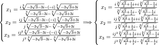  \left\{\begin{matrix} x_1 = \frac{i\sqrt[3]{-3\sqrt{3} - 3i} - (-i)\sqrt[3]{-3\sqrt{3} + 3i}}{\sqrt[3]{-3\sqrt{3} - 3i} - \sqrt[3]{-3\sqrt{3} + 3i}}  \\ x_2 = \frac{ij\sqrt[3]{-3\sqrt{3} - 3i} - (-i)\sqrt[3]{-3\sqrt{3} + 3i}}{j\sqrt[3]{-3\sqrt{3} - 3i} - \sqrt[3]{-3\sqrt{3} + 3i}} \\ x_3 = \frac{ij^2\sqrt[3]{-3\sqrt{3} - 3i} - (-i)\sqrt[3]{-3\sqrt{3} + 3i}}{j^2\sqrt[3]{-3\sqrt{3} - 3i} - \sqrt[3]{-3\sqrt{3} + 3i}} \end{matrix}\right. \Longrightarrow  \left\{\begin{matrix} x_1 = \frac{i\sqrt[3]{\frac{\sqrt{3}}{2} + \frac{1}{2}i} + i\sqrt[3]{\frac{\sqrt{3}}{2} - \frac{1}{2}i}}{\sqrt[3]{\frac{\sqrt{3}}{2} + \frac{1}{2}i} - \sqrt[3]{\frac{\sqrt{3}}{2} - \frac{1}{2}i}}  \\ x_2 = \frac{ij\sqrt[3]{\frac{\sqrt{3}}{2} + \frac{1}{2}i} + i\sqrt[3]{\frac{\sqrt{3}}{2} - \frac{1}{2}i}}{j\sqrt[3]{\frac{\sqrt{3}}{2} + \frac{1}{2}i} - \sqrt[3]{\frac{\sqrt{3}}{2} - \frac{1}{2}i}} \\ x_3 = \frac{ij^2\sqrt[3]{\frac{\sqrt{3}}{2} + \frac{1}{2}i} + i\sqrt[3]{\frac{\sqrt{3}}{2} - \frac{1}{2}i}}{j^2\sqrt[3]{\frac{\sqrt{3}}{2} + \frac{1}{2}i} - \sqrt[3]{\frac{\sqrt{3}}{2} - \frac{1}{2}i}} \end{matrix}\right. ~