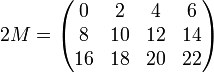 2M=\begin{pmatrix}
0 &2 & 4 & 6\\
8 & 10 & 12 & 14\\
16 & 18 & 20 & 22\\
\end{pmatrix}
