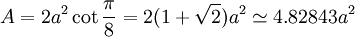 A = 2a^2 \cot \frac {\pi}{8} = 2(1+\sqrt{2})a^2 \simeq 4.82843 a^2