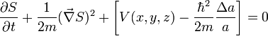  {\partial S \over \partial t} + {1 \over 2m}(\vec\nabla S)^2 +\left[V(x,y,z) - \frac{\hbar^2}{2m}{\Delta a \over a }\right] = 0