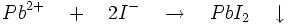 Pb^{2+}\quad +\quad 2I^{-}\quad \to \quad PbI_{2}\quad \downarrow