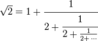  \sqrt 2 = 1 + \cfrac{1}{2 + \cfrac{1}{2 + \frac{1}{2+\,\cdots}}}