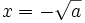 x = -\sqrt{a}