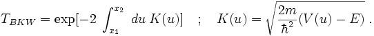T_{BKW}=\exp[-2\;\int_{x_1}^{x_2}\;du\;\Kappa(u)]\quad ;\quad \Kappa(u)=\sqrt{\frac{2m}{\hbar^2}(V(u)-E)}\;.