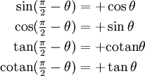 
\begin{align}
\sin(\tfrac{\pi}{2} - \theta) &= +\cos \theta \\
\cos(\tfrac{\pi}{2} - \theta) &= +\sin \theta \\
\tan(\tfrac{\pi}{2} - \theta) &= +\mathrm{cotan} \theta \\
\mathrm{cotan}(\tfrac{\pi}{2} - \theta) &= +\tan \theta
\end{align}
