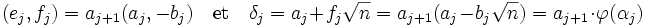  (e_j, f_j) = a_{j+1}(a_j, -b_j)\quad \text{et}\quad \delta_j = a_j + f_j\sqrt n = a_{j+1}(a_j - b_j \sqrt n) = a_{j+1}\cdot \varphi (\alpha_j)\;