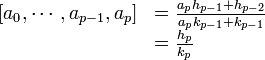\begin{array} {rl}[a_0,\cdots, a_{p-1}, a_p] &= \frac{a_p h_{p-1}+h_{p-2}} {a_p k_{p-1}+k_{p-1}}\\
& =\frac{h_p}{k_p}
\end{array}
