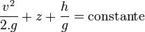  \frac {v^2}{2.g} + z + \frac{h}{g}  = \mathrm{constante}