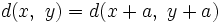 d(x,~y) = d(x + a,~y + a)\,