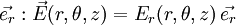 \vec{e_r} : \vec{E}(r,\theta,z)=  E_r(r,\theta,z)\, \vec{e_r}