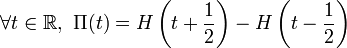 \forall t \in \R,\ \Pi(t) = H \left(t+\frac{1}{2} \right) - H \left(t-\frac{1}{2} \right)