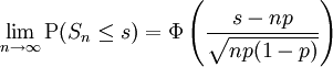 \lim_{n\to\infty}\operatorname{P}(S_n \le s) = \Phi \left( \frac{s - np}{\sqrt{np(1-p)}} \right)