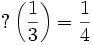 ?\left(\frac {1} {3}\right) = \frac {1} {4}