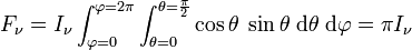 F_\nu = I_\nu \int_{\varphi = 0}^{\varphi = 2 \pi} \int_{\theta = 0}^{\theta = \frac{\pi}{2}} \cos \theta\; \sin\theta\;{\rm d}\theta\;{\rm d}\varphi = \pi I_\nu