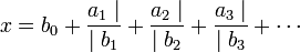 
x = b_0 + \frac{a_1 \mid}{\mid b_1} + \frac{a_2 \mid}{\mid b_2} + \frac{a_3 \mid}{\mid b_3}+\cdots\,
