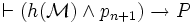 \vdash (h(\mathcal M) \land p_{n+1}) \to P