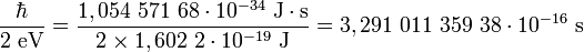 \frac{\hbar}\mbox{2 eV} = \frac {1,054\ 571\ 68 \cdot10^{-34} \mbox{ J}\cdot \mbox{s}}{2 \times 1,602\ 2\cdot10^{-19}\mbox{ J}} = 3,291\ 011\ 359\ 38\cdot10^{-16} \mbox{ s}