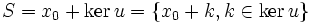 S=x_0+\ker u=\{x_0+k, k\in \ker u\}