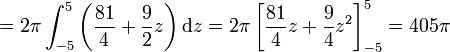 = 2 \pi \int_{-5}^5 \left( \frac{81}{4} + \frac{9}{2} z\right) \mathrm{d}z = 2 \pi \left[ \frac{81}{4}z + \frac{9}{4}z^2 \right]^5_{-5} = 405 \pi 