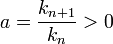 a = \frac{k_{n+1}}{k_n} > 0\,