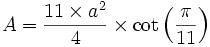  A = \frac{11 \times a^2}{4} \times \operatorname{cot}\left ( \frac{\pi}{11} \right )