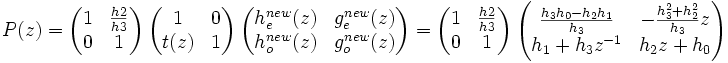 P(z) = \begin{pmatrix} 1 & \frac{h2}{h3} \\ 0 & 1 \end{pmatrix}\ \begin{pmatrix} 1 & 0 \\ t(z) & 1 \end{pmatrix}\ \begin{pmatrix} h_e^{new}(z) & g_e^{new}(z) \\ h_o^{new}(z) & g_o^{new}(z) \end{pmatrix} = \begin{pmatrix} 1 & \frac{h2}{h3} \\ 0 & 1 \end{pmatrix}\ \begin{pmatrix} \frac{h_3 h_0 - h_2 h_1}{h_3} & -\frac{h_3^2 + h_2^2}{h_3} z \\ h_1 + h_3 z^{-1} & h_2 z + h_0 \end{pmatrix}