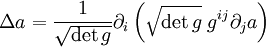 \Delta a = \frac{1}{\sqrt{\det g}} \partial_i\left( \sqrt{\det g} \; g^{ij} \partial_j a \right)