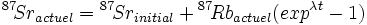 {}^{87}\!Sr_{actuel} = {}^{87}\!Sr_{initial} + {}^{87}\!Rb_{actuel} (exp^{\lambda t}-1 )